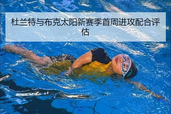 杜兰特与布克太阳新赛季首周进攻配合评估